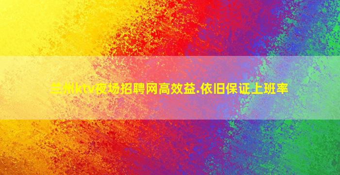 兰州ktv夜场招聘网高效益.依旧保证上班率