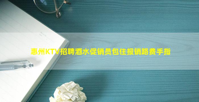 惠州KTV招聘酒水促销员包住报销路费手指